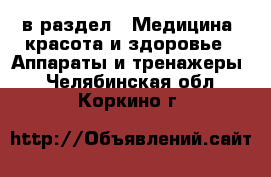  в раздел : Медицина, красота и здоровье » Аппараты и тренажеры . Челябинская обл.,Коркино г.